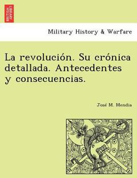 Paperback La revolución. Su crónica detallada. Antecedentes y consecuencias. [Spanish] Book