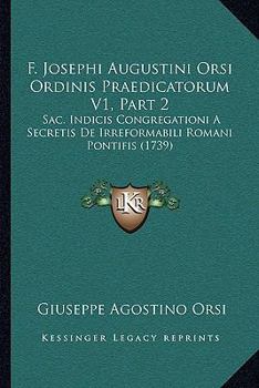 F. Josephi Augustini Orsi Ordinis Praedicatorum V1, Part 2: Sac. Indicis Congregationi A Secretis De Irreformabili Romani Pontifis (1739)