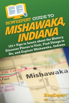 HowExpert Guide to Mishawaka, Indiana: 101+ Tips to Learn about the History, Discover Places to Visit, Find Things to Do, and Explore Mishawaka, Indiana