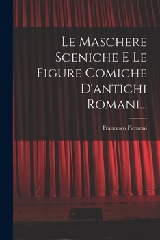 Paperback Le Maschere Sceniche E Le Figure Comiche D'antichi Romani... [Italian] Book