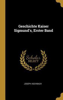 Hardcover Geschichte Kaiser Sigmund's, Erster Band [German] Book