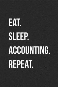Eat. Sleep. Accounting. Repeat.: Blank Lined Journal For Accountants CPA Accountancy Notebook Accounting Coworker Gag Gift