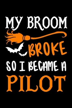 My Broom Broke So I Became A Pilot Journal: Pilot Halloween Notebook, Funny Pilot Gifts, Gift for Pilot