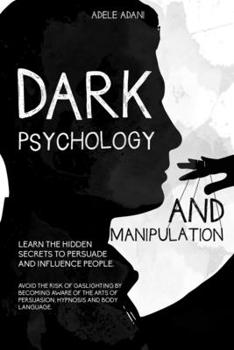 Paperback Dark Psychology and Manipulation: Learn the hidden secrets to persuade and influence people. Avoid the risk of gaslighting by becoming aware of the ar [Large Print] Book