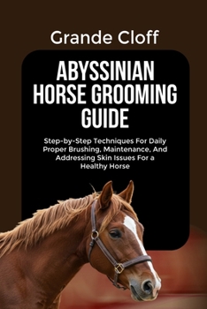 Paperback Abyssinian Horse Grooming Guide: Step-by-Step Techniques For Daily Proper Brushing, Maintenance, And Addressing Skin Issues For a Healthy Horse Book