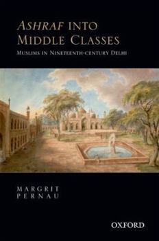 Hardcover Ashraf Into Middle Classes: Muslims in Nineteenth-Century Delhi Book