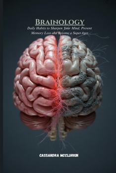 Brainology: Daily Habits to Sharpen Your Mind, Prevent Memory Loss and Become a SuperAger (Remedies for Health Complications Series)