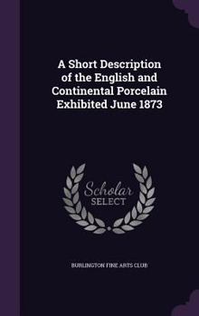 Hardcover A Short Description of the English and Continental Porcelain Exhibited June 1873 Book