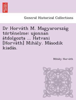 Paperback Dr Horva&#769;th M. Magyarorsza&#769;g to&#776;rte&#769;nelme: ujonnan a&#769;tdolgozta ... Hatvani [Horva&#769;th] Miha&#769;ly. Ma&#769;sodik kiada& [Hungarian] Book