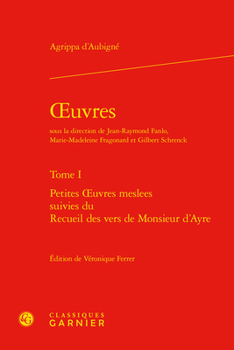 Oeuvres: Petites Oeuvres Meslees Suivies Du Recueil Des Vers De Monsieur D'ayre (Textes De La Renaissance, 79)
