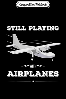 Composition Notebook: Still Playing With Airplanes Aviation Pilot or Student Gift  Journal/Notebook Blank Lined Ruled 6x9 100 Pages