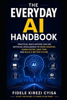 Paperback The Everyday AI Handbook: Practical Ways Anyone Can Use Artificial Intelligence to Work Smarter, Learn Faster, Save Time, and Build a Better Future Book