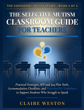 THE SELECTIVE MUTISM CLASSROOM GUIDE FOR TEACHERS: Practical Strategies, IEP and 504 Plan Tools, Accommodation Checklists, and Reproducible Worksheets ... to Speak (THE CONFIDENT VOICES SERIES)