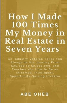 Paperback How I Made 100 Times My Money in Real Estate in Seven Years: An Industry Veteran Takes You Alongside His Journey From $25,000 to $2,500,000, and Teach Book