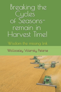 Paperback Breaking the Cycles of Seasons - remain in Harvest Time!: Wisdom the missing link Book