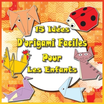 15 Id?es D'origami Faciles Pour Les Enfants: Livre Pliage Papier - Contenu En Couleur - Origami Facile Enfant- Origami Animaux - Cahier De Vacances (V