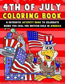 Paperback 4th of July Coloring Book: A Patriotic Activity Book to Celebrate Being Too Cool for British Rule in America Book