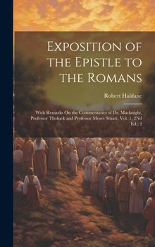 Hardcover Exposition of the Epistle to the Romans: With Remarks On the Commentaries of Dr. Macknight, Professor Tholuck and Professor Moses Stuart. Vol. 1, 2Nd Book