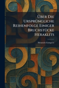 Ã ber Die UrsprÃ1/4ngliche Reihenfolge Einiger BruchstÃ1/4cke Heraklits (German Edition)
