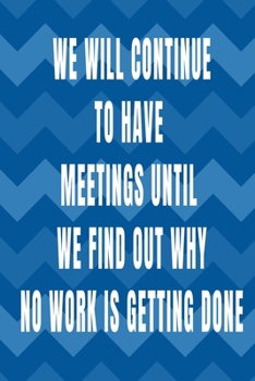 Paperback We Will Continue to Have Meetings Until We Find Out Why No Work is Getting Done: Co-Worker Journal - Fun Novelty Notebook Gift - Alternative Gift to C Book