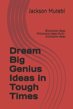 Paperback Dream Big Genius Ideas in Tough Times: Billionaire ideas Millionaire ideas MuIti-billionaire ideas Book