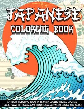 Japanese Coloring Book: An Adult Coloring Book with Japan Lovers Themes Such as Great Wave Off Kanagawa, Traditional Artwork Design and More!