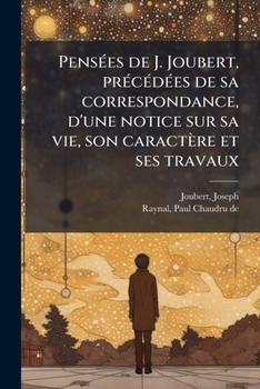 Pensées de J. Joubert, précédées de sa correspondance, d'une notice sur sa vie, son caractère et ses