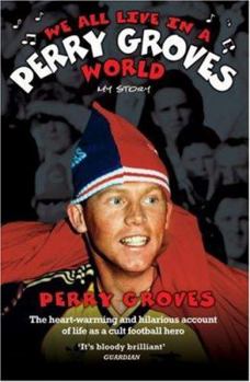 Paperback We All Live in a Perry Groves World - The Heart-warming and Hilarious Account of Life as a Cult Footballer Book