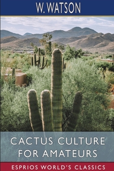 Paperback Cactus Culture for Amateurs (Esprios Classics): Being Descriptions of the Various Cactuses Grown in This Country Book
