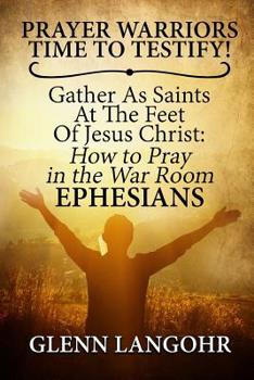Paperback Prayer Warriors Time To Testify! Gather As Saints At The Feet Of Jesus Christ: How To Pray In The War Room EPHESIANS Book