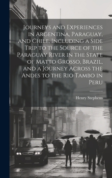 Hardcover Journeys and Experiences in Argentina, Paraguay, and Chile, Including a Side Trip to the Source of the Paraguay River in the State of Matto Grosso, Br Book