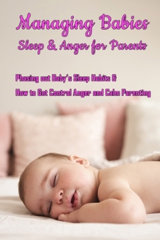 Paperback Managing Babies Sleep & Anger for Parents: Phasing out Baby's Sleep Habits & How to Get Control Anger and Calm Parenting: Baby Sleep and Calm Down Ang Book