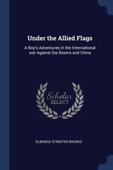 Under the Allied Flags; or, A Boy's Adventures In the International War Against the Boxers and China - Book #3 of the Young Defenders