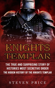 Paperback Knights Templar: The True And Surprising Story Of Histories Most Secretive Order (The Hidden History Of The Knights Templar) Book