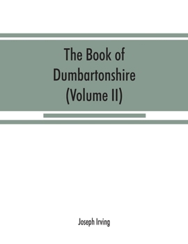 Paperback The book of Dumbartonshire: a history of the county, burghs, parishes, and lands, memoirs of families, and notices of industries carried on in the Book