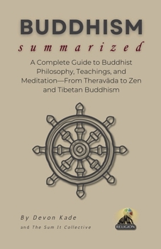 Paperback BUDDHISM Summarized: A Complete Guide to Buddhist Philosophy, Teachings, and Meditation-From Theravāda to Zen and Tibetan Buddhism Book