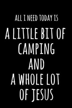 All I Need Today Is A Little Bit Of Camping & A Whole Lot Of Jesus: 6x9" Lined Notebook/Journal Funny Gift Idea