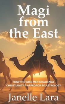 Magi from the East: How the Wise Men Challenge Christianity's Approach to Astrology
