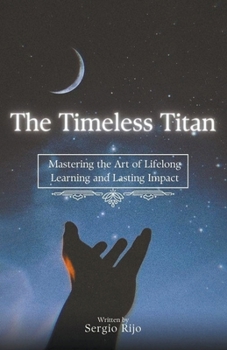 The Timeless Titan: Mastering the Art of Lifelong Learning and Lasting Impact