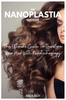 Paperback The Nanoplastia Handbook: The Ultimate Guide To Transform Your Hair With Nanotechnology Book