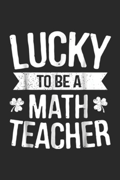 Lucky To Be A Math Teacher: Lucky To Be A Math Teacher St Patrick Day Gift Journal/Notebook Blank Lined Ruled 6x9 100 Pages