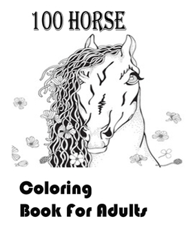Paperback 100 HORSE coloring book for adults: An Adult Coloring Book of 40 Horses in a Variety of Styles and Patterns (Animal Coloring Books for Adults) Book