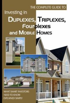 Paperback The Complete Guide to Investing in Duplexes, Triplexes, Fourplexes, and Mobil Homes: What Smart Investors Need to Know Explained Simply Book