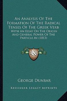 Paperback An Analysis Of The Formation Of The Radical Tenses Of The Greek Verb: With An Essay On The Origin And General Power Of The Particle Av. (1813) Book