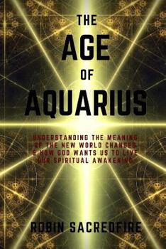 Paperback The Age of Aquarius: Understanding the Meaning of the New World Changes and How God Wants Us to Live Our Spiritual Awakening Book