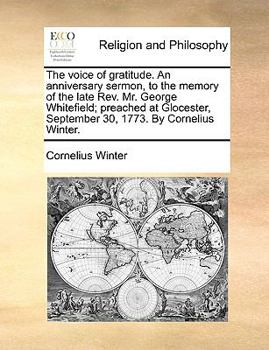 Paperback The Voice of Gratitude. an Anniversary Sermon, to the Memory of the Late Rev. Mr. George Whitefield; Preached at Glocester, September 30, 1773. by Cor Book