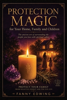 Protection Magic for Your Home, Family and Children: Powerful White Magic Rituals, Evil Eye Protection, House Blessings, Spiritual Shielding, ... for Beginners and Advanced Practitioners