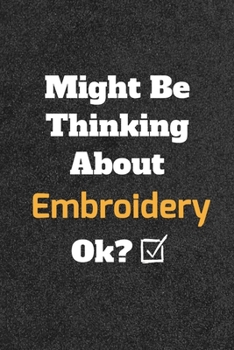 Might Be Thinking about Embroidery Ok? Funny /Lined Notebook/Journal Great Office School Writing Note Taking : Lined Notebook/ Journal 120 Pages , Soft Cover , Matte Finish