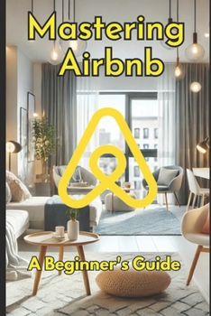 Paperback Mastering Airbnb: A Beginner's Guide to Marketing Your Property.: The Ultimate Guide to Hosting Success and Maximizing Bookings Book