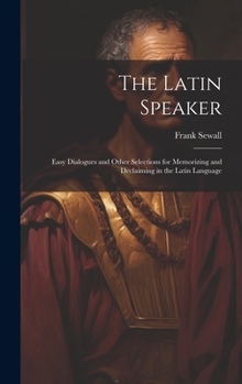 Hardcover The Latin Speaker: Easy Dialogues and Other Selections for Memorizing and Declaiming in the Latin Language Book
